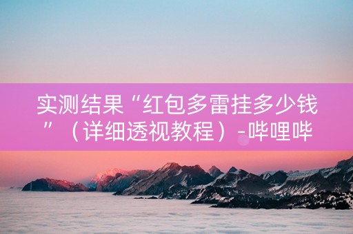 实测结果“红包多雷挂多少钱”（详细透视教程）-哔哩哔哩