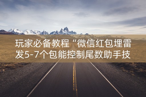 玩家必备教程“微信红包埋雷发5-7个包能控制尾数助手技巧”（详细透视教程）-哔哩哔哩