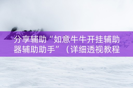 分享辅助“如意牛牛开挂辅助器辅助助手”（详细透视教程）-哔哩哔哩