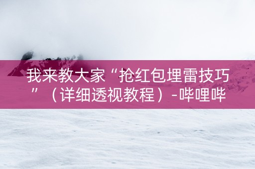 我来教大家“抢红包埋雷技巧”（详细透视教程）-哔哩哔哩