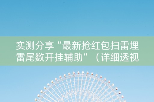 实测分享“最新抢红包扫雷埋雷尾数开挂辅助”（详细透视教程）-哔哩哔哩
