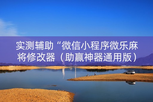 实测辅助“微信小程序微乐麻将修改器（助赢神器通用版）