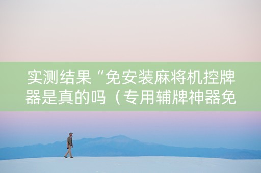 实测结果“免安装麻将机控牌器是真的吗（专用辅牌神器免安装）