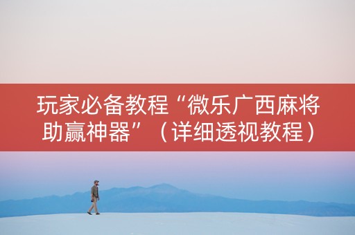 玩家必备教程“微乐广西麻将助赢神器”（详细透视教程）-哔哩哔哩
