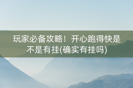 玩家必备攻略！开心跑得快是不是有挂(确实有挂吗)