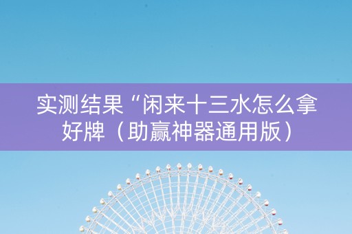 实测结果“闲来十三水怎么拿好牌（助赢神器通用版）