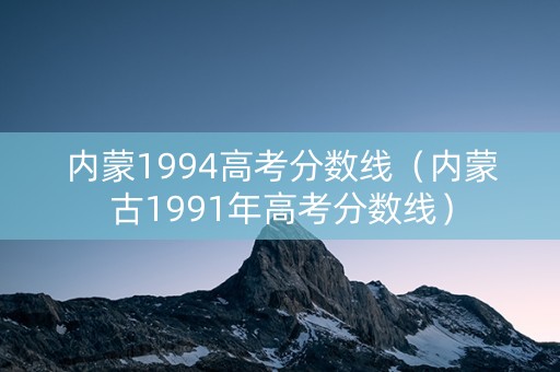 内蒙1994高考分数线（内蒙古1991年高考分数线）
