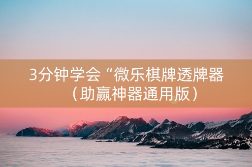 3分钟学会“微乐棋牌透牌器（助赢神器通用版）