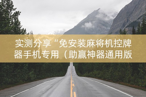 实测分享“免安装麻将机控牌器手机专用（助赢神器通用版）