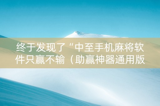 终于发现了“中至手机麻将软件只赢不输（助赢神器通用版）