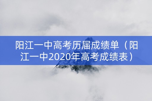 阳江一中高考历届成绩单（阳江一中2020年高考成绩表）