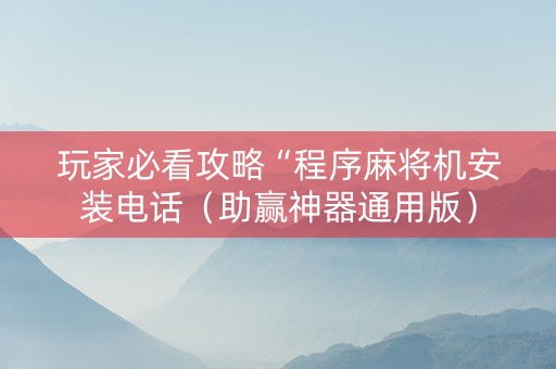玩家必看攻略“程序麻将机安装电话（助赢神器通用版）