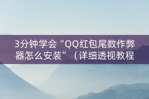 3分钟学会“QQ红包尾数作弊器怎么安装”（详细透视教程）-哔哩哔哩