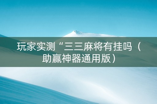 玩家实测“三三麻将有挂吗（助赢神器通用版）