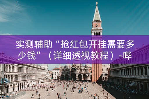 实测辅助“抢红包开挂需要多少钱”（详细透视教程）-哔哩哔哩