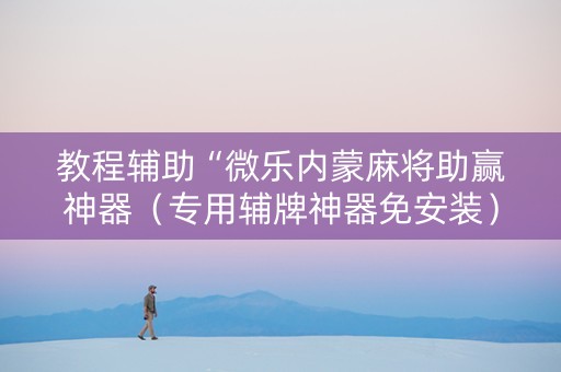 教程辅助“微乐内蒙麻将助赢神器（专用辅牌神器免安装）