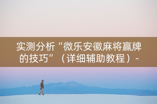 实测分析“微乐安徽麻将赢牌的技巧”（详细辅助教程）-哔哩哔哩
