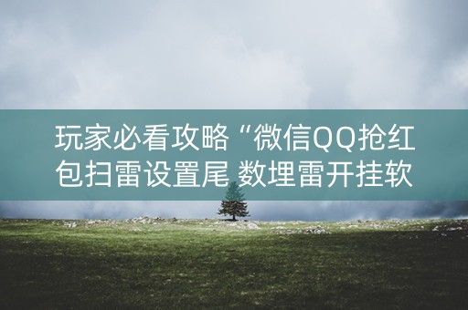 玩家必看攻略“微信QQ抢红包扫雷设置尾 数埋雷开挂软件”（详细透视教程）-哔哩哔哩