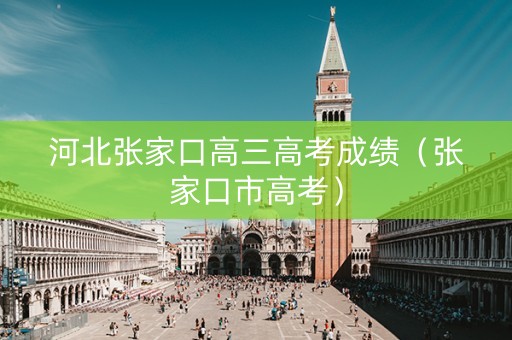 河北张家口高三高考成绩（张家口市高考）