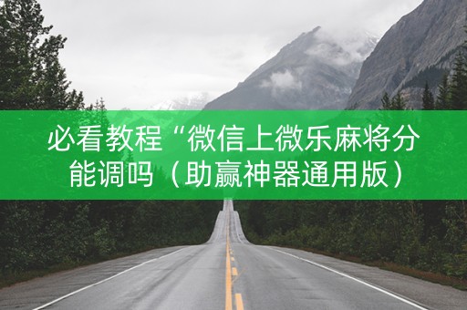 必看教程“微信上微乐麻将分能调吗（助赢神器通用版）