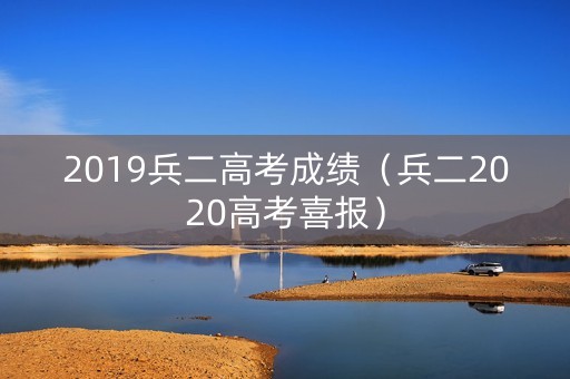 2019兵二高考成绩（兵二2020高考喜报）
