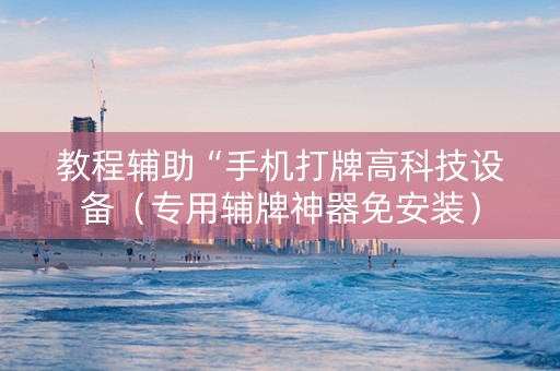 教程辅助“手机打牌高科技设备（专用辅牌神器免安装）