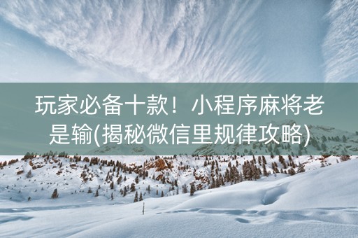 玩家必备十款！小程序麻将老是输(揭秘微信里规律攻略)