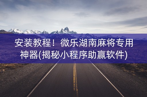 安装教程！微乐湖南麻将专用神器(揭秘小程序助赢软件)