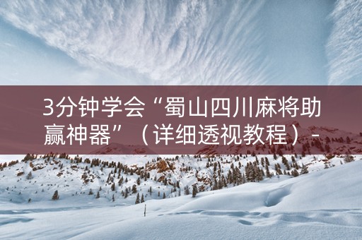 3分钟学会“蜀山四川麻将助赢神器”（详细透视教程）-哔哩哔哩