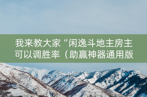 我来教大家“闲逸斗地主房主可以调胜率（助赢神器通用版）