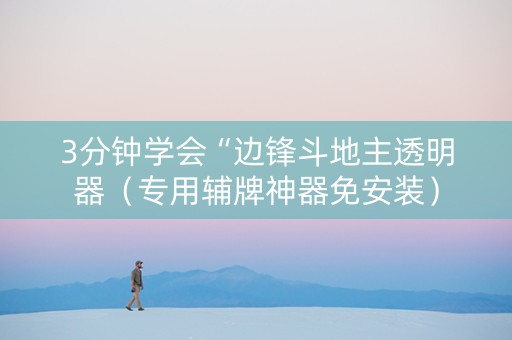 3分钟学会“边锋斗地主透明器（专用辅牌神器免安装）