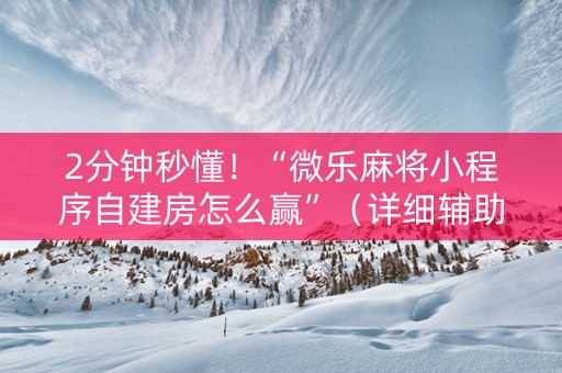 2分钟秒懂！“微乐麻将小程序自建房怎么赢”（详细辅助教程）-哔哩哔哩