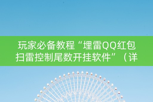 玩家必备教程“埋雷QQ红包扫雷控制尾数开挂软件”（详细透视教程）-哔哩哔哩