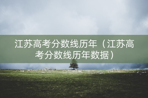 江苏高考分数线历年（江苏高考分数线历年数据）