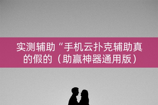 实测辅助“手机云扑克辅助真的假的（助赢神器通用版）