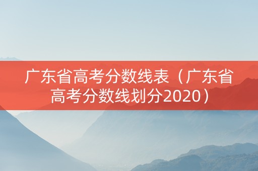 广东省高考分数线表（广东省高考分数线划分2020）