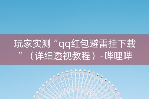 玩家实测“qq红包避雷挂下载”（详细透视教程）-哔哩哔哩