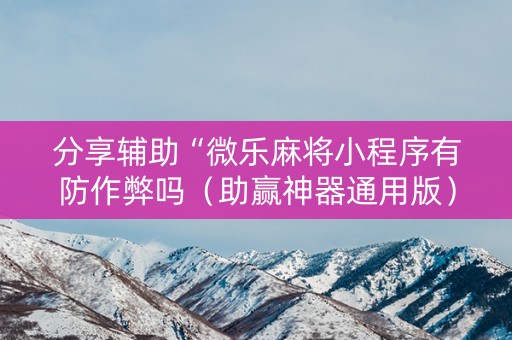 分享辅助“微乐麻将小程序有防作弊吗（助赢神器通用版）