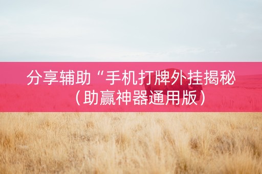 分享辅助“手机打牌外挂揭秘（助赢神器通用版）