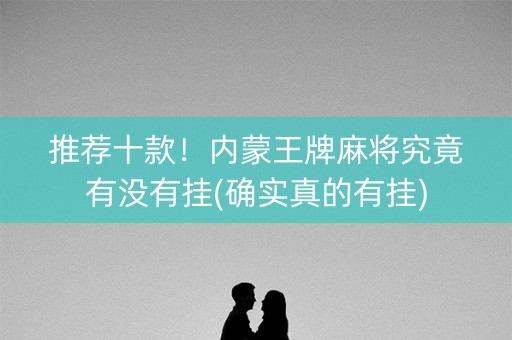 推荐十款！内蒙王牌麻将究竟有没有挂(确实真的有挂)