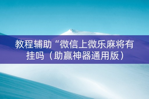 教程辅助“微信上微乐麻将有挂吗（助赢神器通用版）