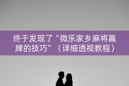 终于发现了“微乐家乡麻将赢牌的技巧”（详细透视教程）-哔哩哔哩