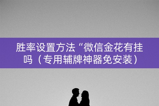 胜率设置方法“微信金花有挂吗（专用辅牌神器免安装）
