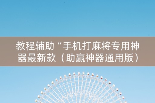 教程辅助“手机打麻将专用神器最新款（助赢神器通用版）