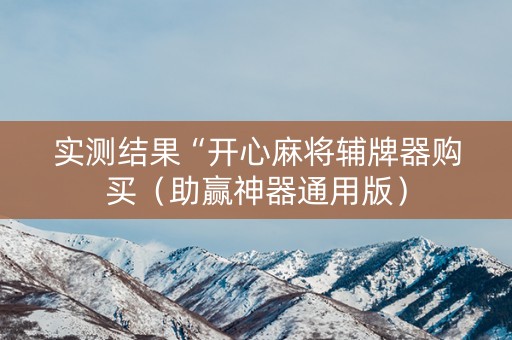 实测结果“开心麻将辅牌器购买（助赢神器通用版）