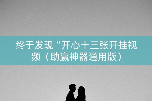 终于发现“开心十三张开挂视频（助赢神器通用版）