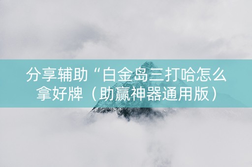 分享辅助“白金岛三打哈怎么拿好牌（助赢神器通用版）