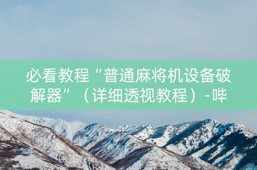 必看教程“普通麻将机设备破解器”（详细透视教程）-哔哩哔哩