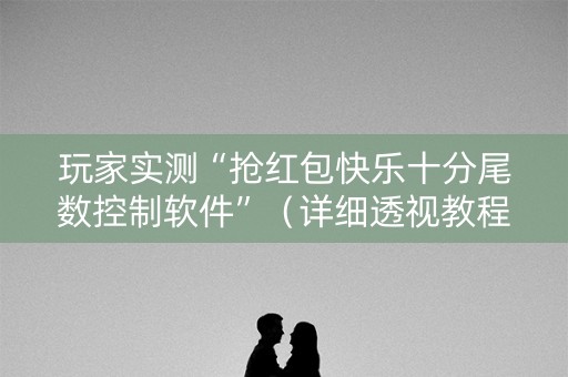 玩家实测“抢红包快乐十分尾数控制软件”（详细透视教程）-哔哩哔哩