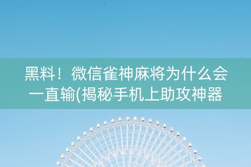 黑料！微信雀神麻将为什么会一直输(揭秘手机上助攻神器)